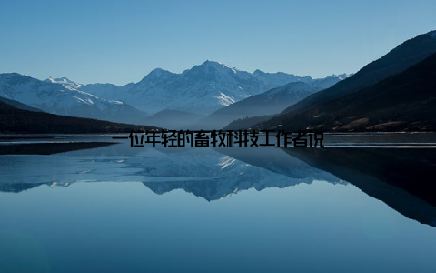 一位年轻的畜牧科技工作者说