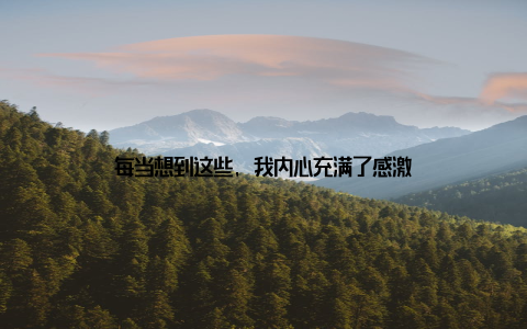 每当想到这些, 我内心充满了感激