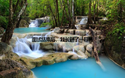 面试结束后, 我长舒了一口气