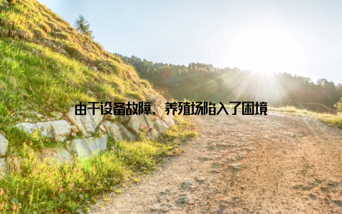 由于设备故障, 养殖场陷入了困境