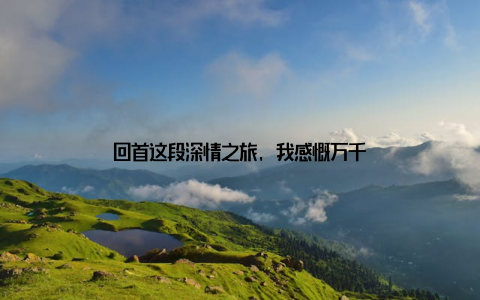 回首这段深情之旅, 我感慨万千