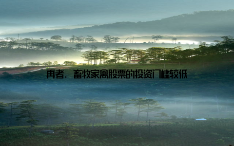 再者, 畜牧家禽股票的投资门槛较低