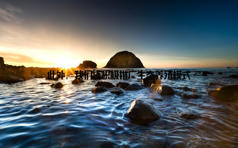 此外, 我们还积极推广生态养殖模式