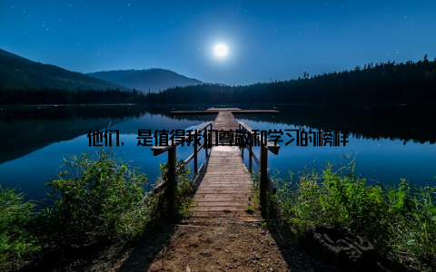 他们, 是值得我们尊敬和学习的榜样