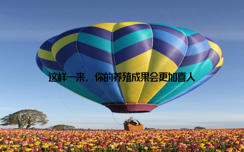 这样一来, 你的养殖成果会更加喜人