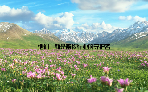 他们, 就是畜牧行业的守护者