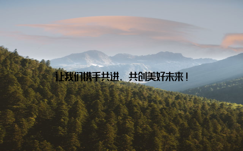 让我们携手共进, 共创美好未来!