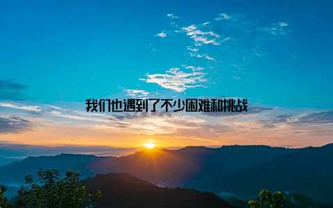 我们也遇到了不少困难和挑战