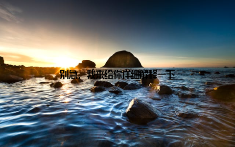 别急, 我来给你详细解释一下