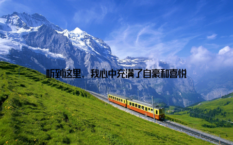 听到这里, 我心中充满了自豪和喜悦