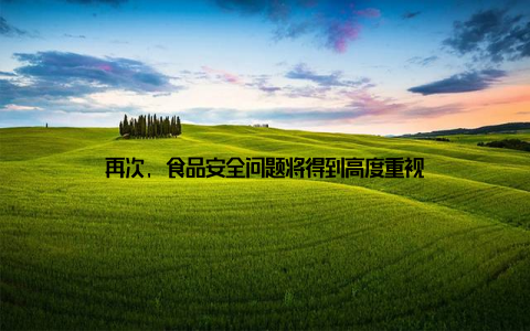 再次, 食品安全问题将得到高度重视