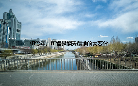 但今年, 可谓是翻天覆地的大变化