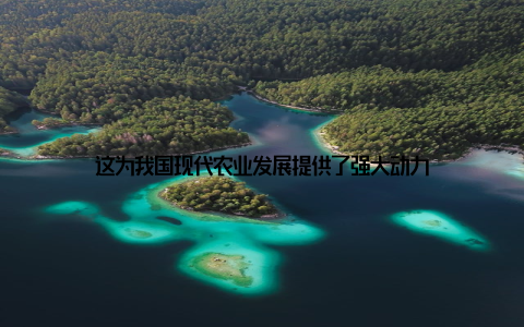 这为我国现代农业发展提供了强大动力