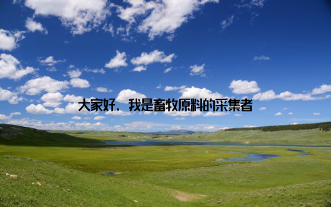 大家好, 我是畜牧原料的采集者