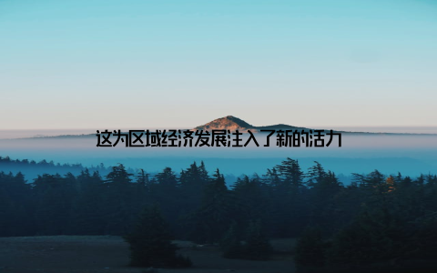 这为区域经济发展注入了新的活力