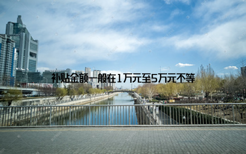 补贴金额一般在1万元至5万元不等