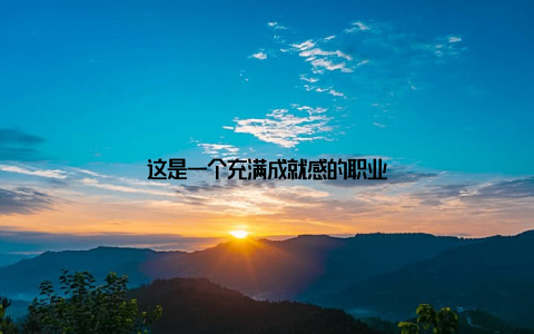 这是一个充满成就感的职业