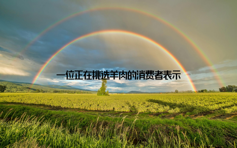 一位正在挑选羊肉的消费者表示