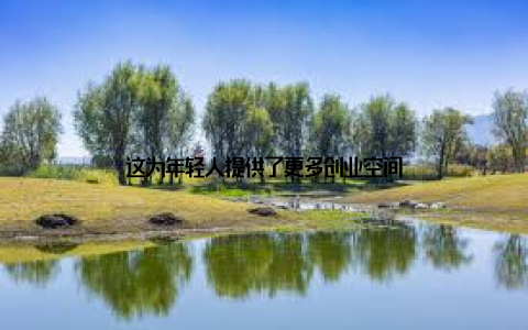 这为年轻人提供了更多创业空间