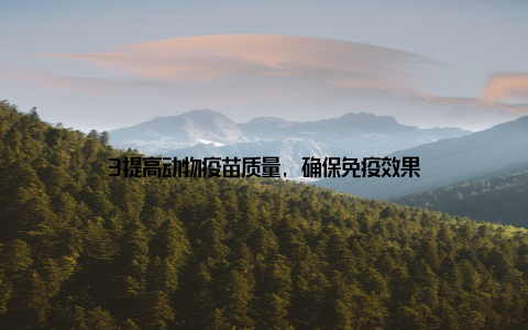 3提高动物疫苗质量, 确保免疫效果