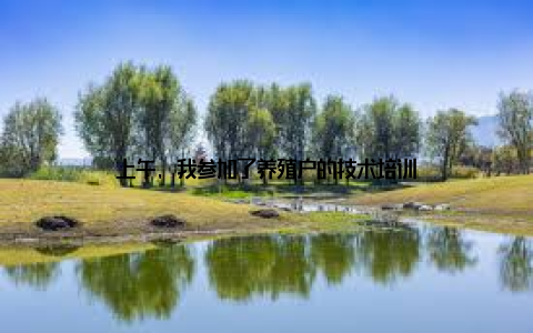 上午, 我参加了养殖户的技术培训