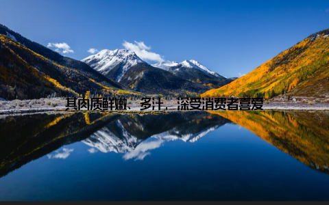 其肉质鲜嫩、多汁, 深受消费者喜爱