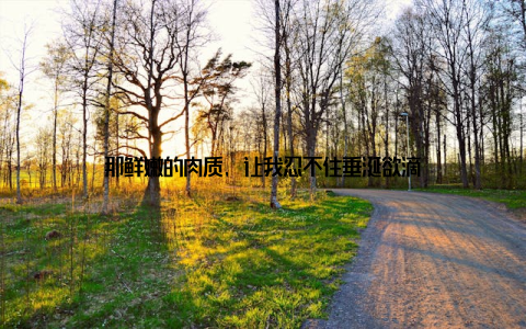 那鲜嫩的肉质, 让我忍不住垂涎欲滴