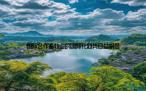 国际合作畜牧业的国际化趋势日益明显